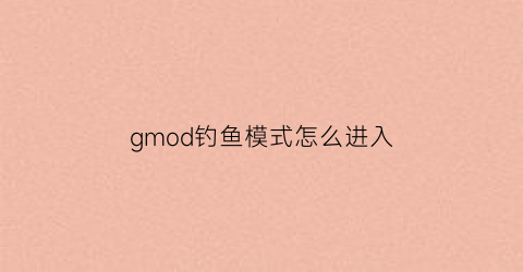gmod钓鱼模式怎么进入(gmod怎么打开游戏模式)