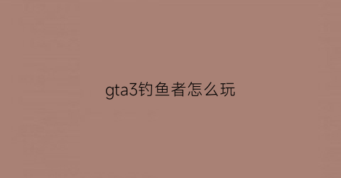 gta3钓鱼者怎么玩