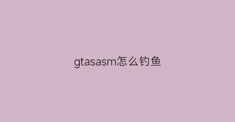 gtasasm怎么钓鱼(gtasa手游怎么潜水)