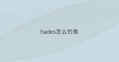 hades怎么钓鱼(hades怎么钓鱼)