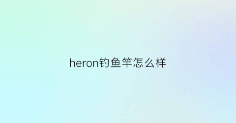 heron钓鱼竿怎么样