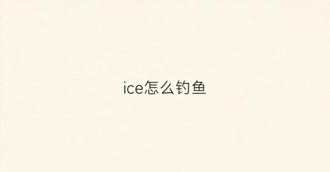 ice怎么钓鱼(icelake怎么钓鱼)