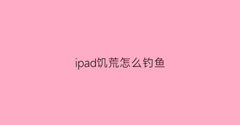 ipad饥荒怎么钓鱼(饥荒怎么钓鱼怎么使用)