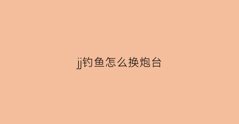 jj钓鱼怎么换炮台