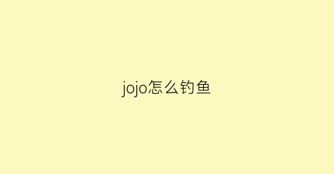 jojo怎么钓鱼(jojo攻略)