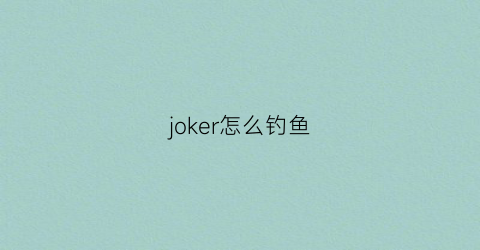 joker怎么钓鱼(joker怎么获得)