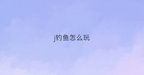 j钓鱼怎么玩