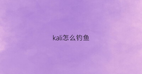 “kali怎么钓鱼(kali怎么制作钓鱼网站)