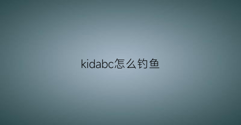 kidabc怎么钓鱼