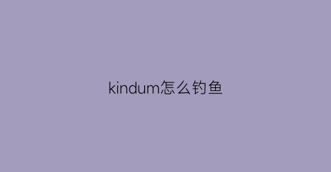 “kindum怎么钓鱼