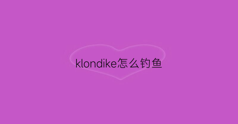 klondike怎么钓鱼(klondike怎么玩)