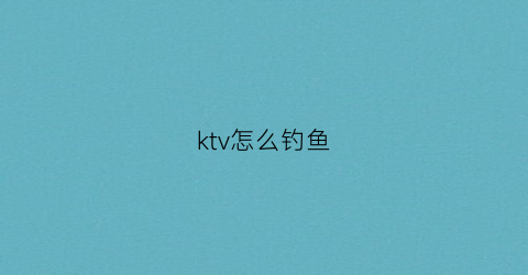 ktv怎么钓鱼