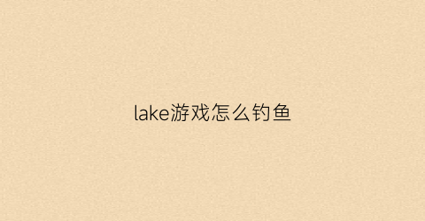 lake游戏怎么钓鱼