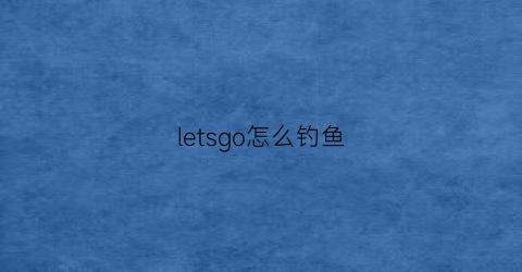 letsgo怎么钓鱼(精灵宝可梦letsgo钓鱼竿)