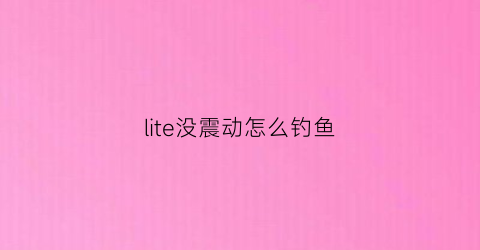 lite没震动怎么钓鱼(switchlite没有振动)