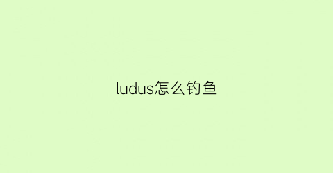 ludus怎么钓鱼(lure钓鱼)