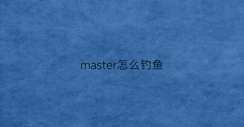 master怎么钓鱼