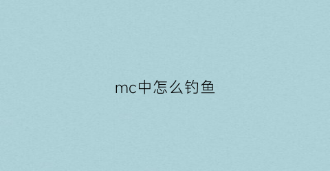 “mc中怎么钓鱼(mc怎么钓鱼钓到罕见)