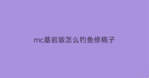 mc基岩版怎么钓鱼修稿子(基岩版我的世界自动钓鱼机)