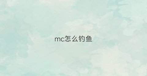 “mc怎么钓鱼(mc怎么钓鱼出好东西几率高)