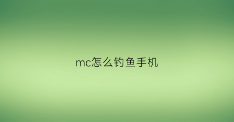mc怎么钓鱼手机(mc如何钓鱼手机)