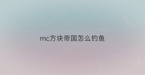 mc方块帝国怎么钓鱼(我的世界方块帝国神秘附魔)