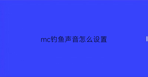 “mc钓鱼声音怎么设置(mc1122钓鱼)