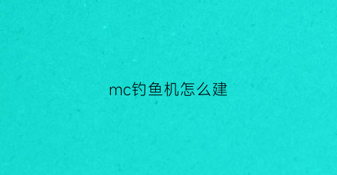 mc钓鱼机怎么建(mc112钓鱼机)