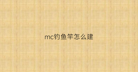 “mc钓鱼竿怎么建(mc中钓鱼竿怎么做)