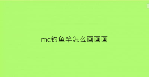 mc钓鱼竿怎么画画画(mc钓鱼竿怎么做出来的)