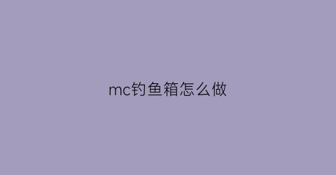 mc钓鱼箱怎么做(mc的钓鱼竿怎么做)