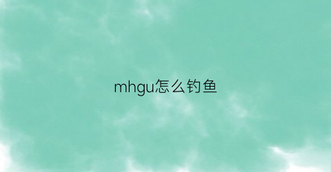mhgu怎么钓鱼(怪物猎人gu如何钓鱼)
