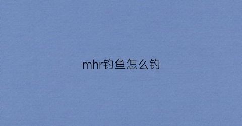 mhr钓鱼怎么钓
