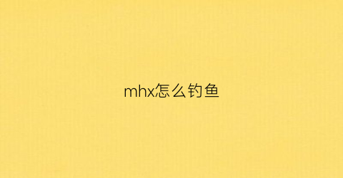 “mhx怎么钓鱼(mhr钓鱼)