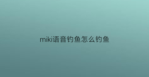 “miki语音钓鱼怎么钓鱼(语音网络钓鱼)