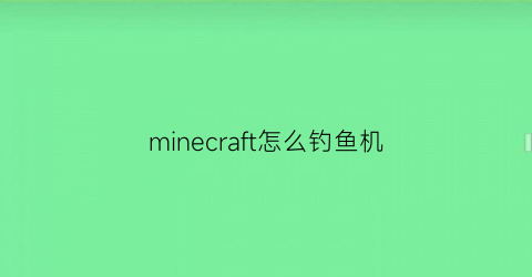 “minecraft怎么钓鱼机(手机我的世界钓鱼机怎么用)