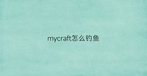 “mycraft怎么钓鱼(minecraft如何钓鱼)