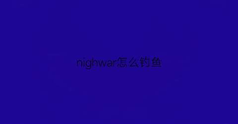 “nighwar怎么钓鱼