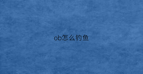 ob怎么钓鱼(ob钓点)