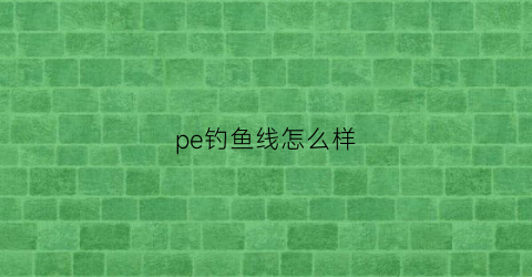 pe钓鱼线怎么样(pe钓鱼线图片价位)