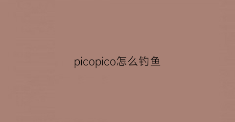 picopico怎么钓鱼