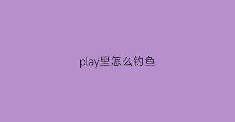 play里怎么钓鱼(play游戏怎么进入)