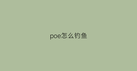 poe怎么钓鱼(poe钓鱼大师有什么用)
