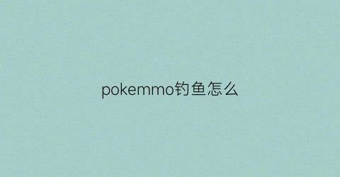 pokemmo钓鱼怎么(pokemmo哪里拿钓竿)