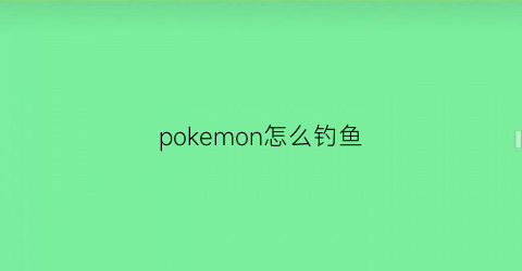 pokemon怎么钓鱼