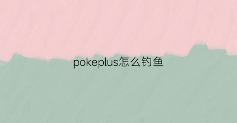 pokeplus怎么钓鱼(pokeplus怎么刷钱)