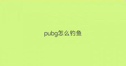 pubg怎么钓鱼(吃鸡可以钓鱼的是什么模式)