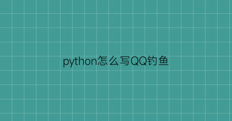 python怎么写QQ钓鱼(python调用qq接口)