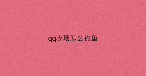 “qq农场怎么钓鱼(qq农场鱼塘攻略)