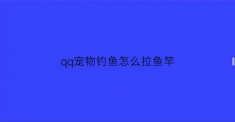 qq宠物钓鱼怎么拉鱼竿